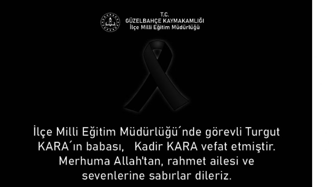 İlçe Milli Eğitim Müdürlüğü´nde görevli Turgut KARA´ın babası, Kadir KARA vefat etmiştir. Merhuma Allah'tan rahmet yakınlarına başsağlığı dileriz.